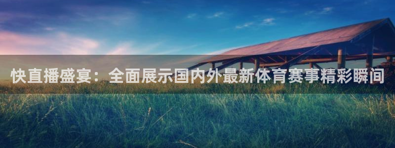 快直播盛宴：全面展示国内外最新体育赛事精彩瞬间