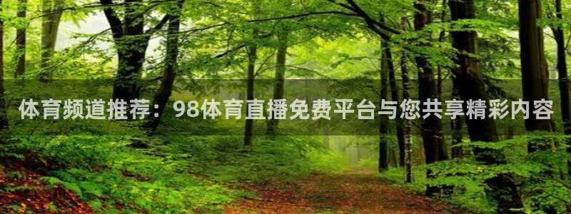 体育频道推荐：98体育直播免费平台与您共享精彩内容